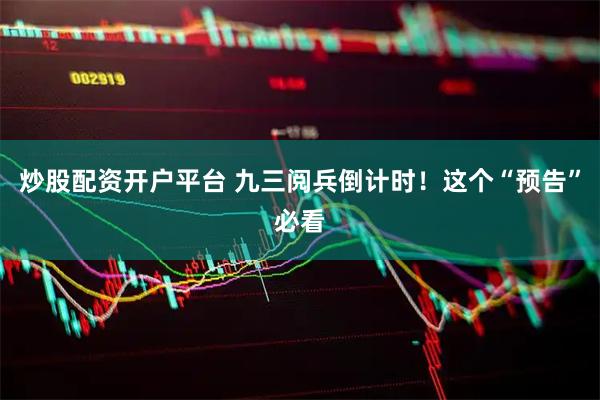 炒股配资开户平台 九三阅兵倒计时！这个“预告”必看