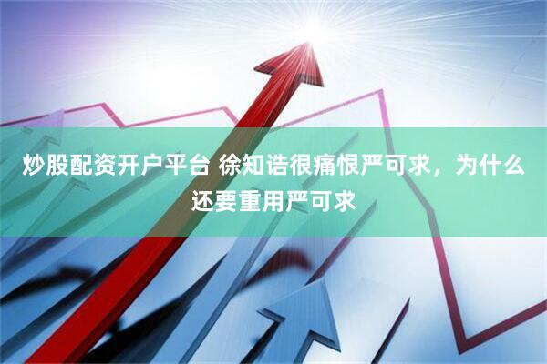 炒股配资开户平台 徐知诰很痛恨严可求，为什么还要重用严可求