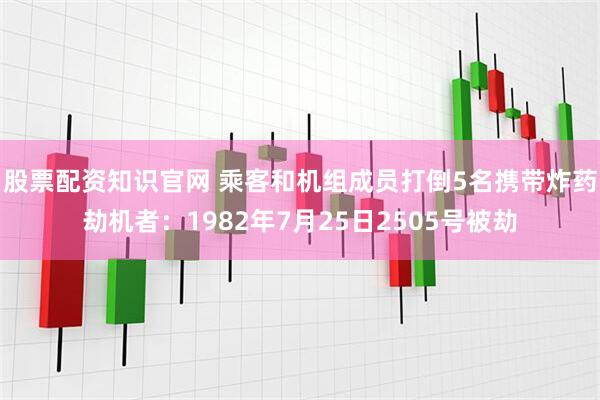 股票配资知识官网 乘客和机组成员打倒5名携带炸药劫机者：1982年7月25日2505号被劫