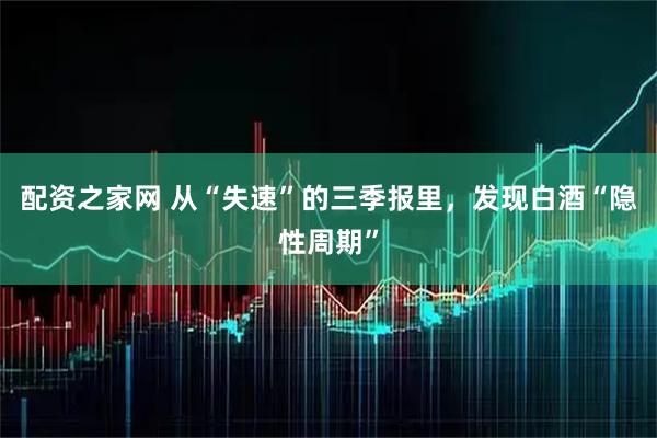 配资之家网 从“失速”的三季报里，发现白酒“隐性周期”