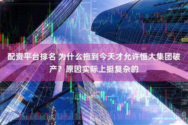 配资平台排名 为什么拖到今天才允许恒大集团破产？原因实际上挺复杂的